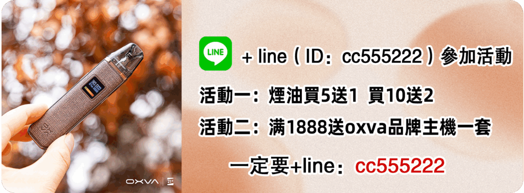 + line（ID：cc555222）參加活動活動一：煙油買5送1 買10送2 活動二：满1888送oxva品牌主機一套