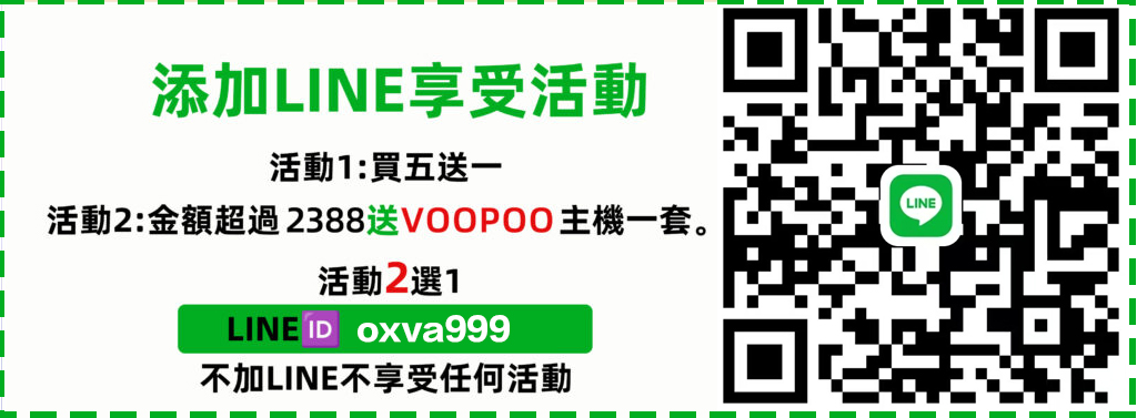 添加LINE享受活動 活動一：煙油買5送1 買10送2 活動二：满2388送voopoo品牌主機一套